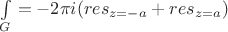$\int\limits_{G}=-2\pi i (res_{z=-a}+res_{z=a})$ $\int\limits_{G}=-2\pi i (res_{z=-a}+res_{z=a})$