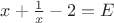 $ x+ \frac{1}{x} -2 =E$