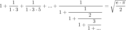 $1+\dfrac{1}{1\cdot3}+\dfrac{1}{1\cdot3\cdot5}+...+\dfrac{1}{1+\dfrac{1}{1+\dfrac{2}{1+\dfrac{3}{1+...}}}}}}=\sqrt{\dfrac{e\cdot\pi}{2}$