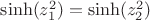 $\sinh (z_1^2)=\sinh (z_2^2)$