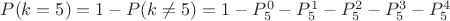 $P(k = 5) = 1 - P(k \not=  5) = 1 - P^{0}_{5} - P^{1}_{5} - P^{2}_{5} - P^{3}_{5} - P^{4}_{5}$