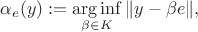$$\alpha_e(y) := \operatorname*{arg\,inf}_{\beta \in K}\|y - \beta e\|,$$