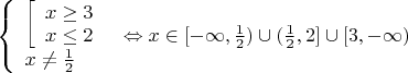 $
\left\{ \begin{array}{l}
\left[ \begin{array}{l}
x \ge 3\\
x \le 2
\end{array} \right.\\
x\not  = \frac{1}{2}
\end{array} \right. \Leftrightarrow x &  &  &  \in [ - \infty ,\frac{1}{2}) \cup (\frac{1}{2},2] \cup [3, - \infty )$