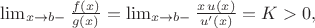 $\lim_{x\rightarrow b-}\frac{f(x)}{g(x)}=\lim_{x\rightarrow b-}\frac{x\,u(x)}{u'(x)}=K>0,$