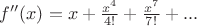 $f''(x)= x + \frac{x^4}{4!} + \frac{x^7}{7!} + ... $