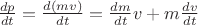 $\frac{{dp}}{{dt}} = \frac{{d(mv)}}{{dt}} = \frac{{dm}}{{dt}}v + m\frac{{dv}}{{dt}}$
