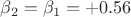 $\beta_2 = \beta_1 = +0.56$