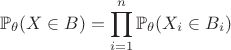 $$\mathbb{P}_{\theta}(X\in B)=\prod\limits_{i=1}^n \mathbb{P}_{\theta}(X_i\in B_i)$$