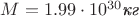 $M=1.99\cdot 10^{30}\text{\textit{кг}}$