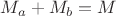 $M_a + M_b=M$
