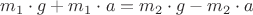 $m_1 \cdot g + m_1 \cdot a= m_2 \cdot g - m_2 \cdot a$