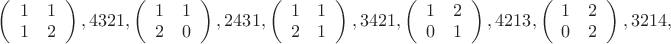 $
\left(\begin{array}{cc}1&1\\1&2\\\end{array}\right),4321,
\left(\begin{array}{cc}1&1\\2&0\\\end{array}\right),2431,
\left(\begin{array}{cc}1&1\\2&1\\\end{array}\right),3421,
\left(\begin{array}{cc}1&2\\0&1\\\end{array}\right),4213,
\left(\begin{array}{cc}1&2\\0&2\\\end{array}\right),3214,$