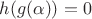 $h(g(\alpha))=0$