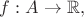 $f:A \to \mathbb{R},$