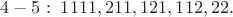 $4 - 5:\;1111,211,121,112,22.$