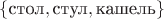 $\{\text{стол}, \text{стул}, \text{кашель}\}$