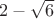 ${2-\sqrt{6}$