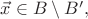 $\vec{x}\in B \setminus B',$