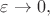 $\varepsilon\to 0,$