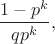 $$
\dfrac{1-p^k}{qp^k},
$$
