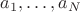 $a_1,\dots, a_N$