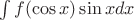 $\int f(\cos x) \sin x dx$