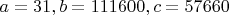 $a=31, b=111600, c=57660$