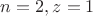$n=2, z=1$