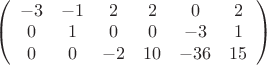 $
\left( \begin{array}{cccccc} -3 & -1 & 2 & 2 & 0 & 2\\ 
0 & 1 & 0 & 0 & -3 & 1 \\
0 & 0 & -2 & 10 & -36 & 15\end{array} \right)$