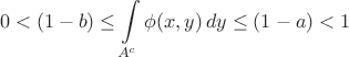 $$
0<(1-b)\leq \int\limits_{A^c} \phi(x,y)\,dy\leq (1-a)<1
$$
