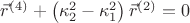 $\[
\vec r^{(4)}  + \left( {\kappa _2^2  - \kappa _1^2 } \right)\vec r^{(2)}  = 0
\]
$