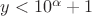 $y<10^{\alpha}+1$