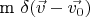 m $\delta(\vec{v} - \vec{v_0})$