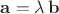 $\mathbf{a}=\lambda\,\mathbf{b}$
