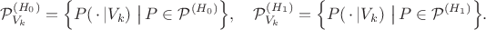$$\mathcal{P}^{(H_0)}_{V_{k}} = \Big\{P(\,\cdot\, | V_k) \,\,\big|\, P \in \mathcal{P}^{(H_0)}\Big \}, \quad \mathcal{P}^{(H_1)}_{V_{k}} = \Big\{P(\,\cdot\, | V_k)\,\, \big| \,P \in \mathcal{P}^{(H_1)}\Big\}.$$