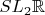 $SL_2\mathbb{R}$
