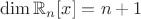 $\dim \mathbb{R}_n[x]=n+1$