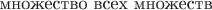 $ \text{множество всех множеств}$