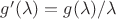 $g'(\lambda)=g(\lambda)/\lambda$ $g'(\lambda)=g(\lambda)/\lambda$