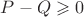 $P-Q\geqslant 0$ $P-Q\geqslant 0$