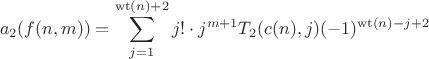 $$a_2(f(n,m))=\sum\limits_{j=1}^{\operatorname{wt}(n)+2}j!\cdot j^{m+1}T_2(c(n),j)(-1)^{\operatorname{wt}(n)-j+2}$$ $$a_2(f(n,m))=\sum\limits_{j=1}^{\operatorname{wt}(n)+2}j!\cdot j^{m+1}T_2(c(n),j)(-1)^{\operatorname{wt}(n)-j+2}$$