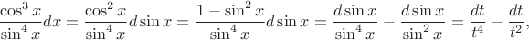 $$
\frac{\cos^3 x}{\sin^4 x} dx = \frac{\cos^2 x}{\sin^4 x} d\sin x =
\frac{1-\sin^2 x}{\sin^4 x} d\sin x = \frac{d\sin x}{\sin^4 x} - \frac{d\sin x}{\sin^2 x} = \frac{dt}{t^4} - \frac{dt}{t^2},
$$