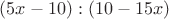 $(5x-10):(10-15x)$