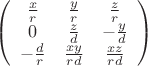 $$
\left(\begin{array}{ccc}
\frac{x}{r} & \frac{y}{r} & \frac{z}{r} \\
0 & \frac{z}{d} & -\frac{y}{d} \\
-\frac{d}{r} & \frac{xy}{rd} & \frac{xz}{rd} \\
\end{array}\right)
$$ $$
\left(\begin{array}{ccc}
\frac{x}{r} & \frac{y}{r} & \frac{z}{r} \\
0 & \frac{z}{d} & -\frac{y}{d} \\
-\frac{d}{r} & \frac{xy}{rd} & \frac{xz}{rd} \\
\end{array}\right)
$$