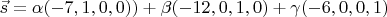 $\vec s=\alpha (-7,1,0,0))+\beta (-12,0,1,0)+\gamma (-6,0,0,1)$