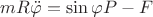 $\[{mR\ddot \varphi  = \sin \varphi P - F}\]$