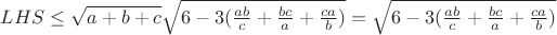 $LHS \le \sqrt{a+b+c}\sqrt{6-3(\frac{ab}{c}+\frac{bc}{a}+\frac{ca}{b})}=\sqrt{6-3(\frac{ab}{c}+\frac{bc}{a}+\frac{ca}{b})}$