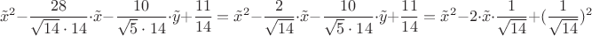 $$\tilde{x}^2 - {\frac{28}{\sqrt{14}\cdot14}} \cdot \tilde{x} - {\frac{10}{\sqrt{5}\cdot14}} \cdot \tilde{y} + \frac{11}{14} = \tilde{x}^2 - {\frac{2}{\sqrt{14}}} \cdot \tilde{x} - {\frac{10}{\sqrt{5}\cdot14}} \cdot \tilde{y} + \frac{11}{14} = \tilde{x}^2 - 2 \cdot \tilde{x} \cdot 
{\frac{1}{\sqrt{14}}}  + ({\frac{1}{\sqrt{14}}})^2 
$$