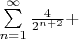 $\sum\limits_{n=1}^{\infty} {\frac{4}{2^{n+2}}} + $
