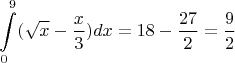 $$\int\limits_{0}^{9}(\sqrt{x}-\frac{x}{3})dx=18-\frac{27}{2}=\frac{9}{2}$$